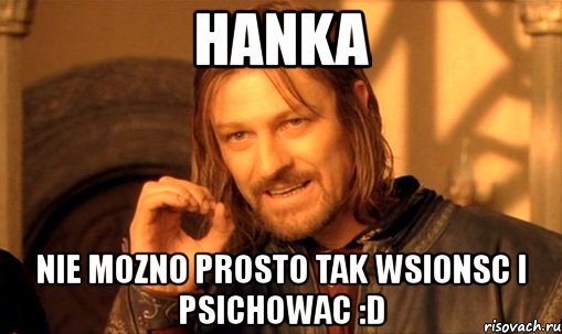 hanka nie mozno prosto tak wsionsc i psichowac :d, Мем Нельзя просто так взять и (Боромир мем)