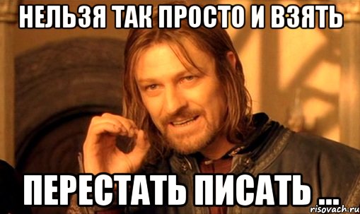 нельзя так просто и взять перестать писать ..., Мем Нельзя просто так взять и (Боромир мем)