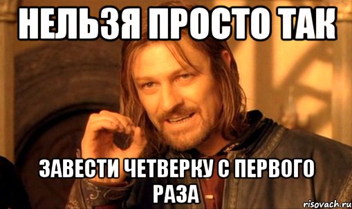 нельзя просто так завести четверку с первого раза, Мем Нельзя просто так взять и (Боромир мем)