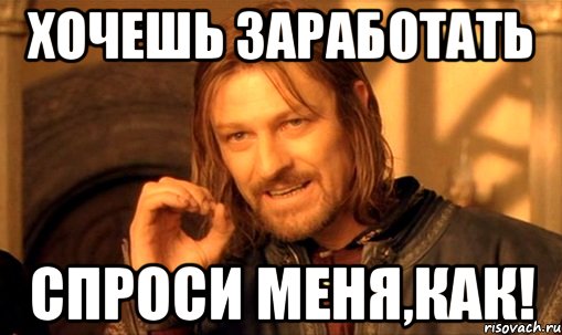 хочешь заработать спроси меня,как!, Мем Нельзя просто так взять и (Боромир мем)