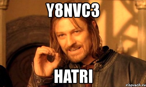 y8nvc3 hatri, Мем Нельзя просто так взять и (Боромир мем)