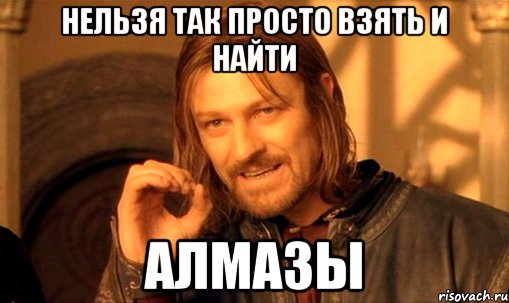 нельзя так просто взять и найти алмазы, Мем Нельзя просто так взять и (Боромир мем)