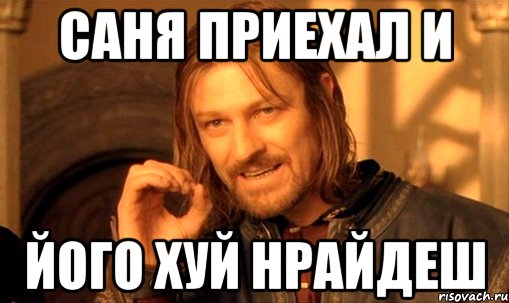 саня приехал и його хуй нрайдеш, Мем Нельзя просто так взять и (Боромир мем)