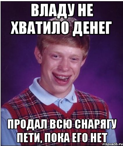 владу не хватило денег продал всю снарягу пети, пока его нет, Мем Неудачник Брайан