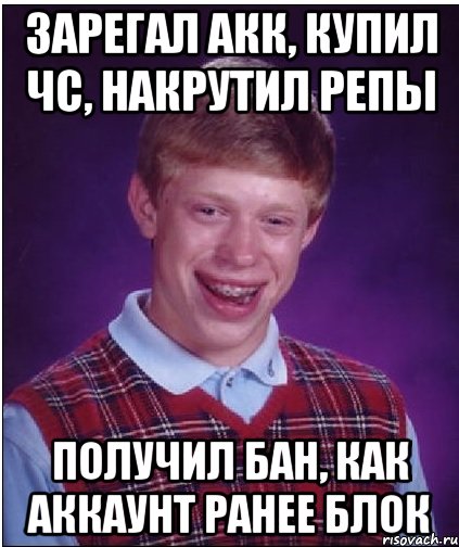 зарегал акк, купил чс, накрутил репы получил бан, как аккаунт ранее блок, Мем Неудачник Брайан