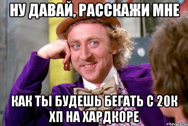 ну давай, расскажи мне как ты будешь бегать с 20к хп на хардкоре, Мем Ну давай расскажи (Вилли Вонка)