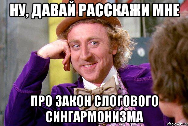 ну, давай расскажи мне про закон слогового сингармонизма, Мем Ну давай расскажи (Вилли Вонка)