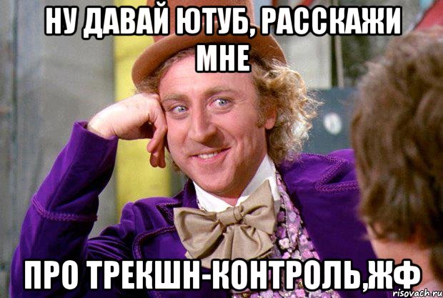 ну давай ютуб, расскажи мне про трекшн-контроль,жф, Мем Ну давай расскажи (Вилли Вонка)