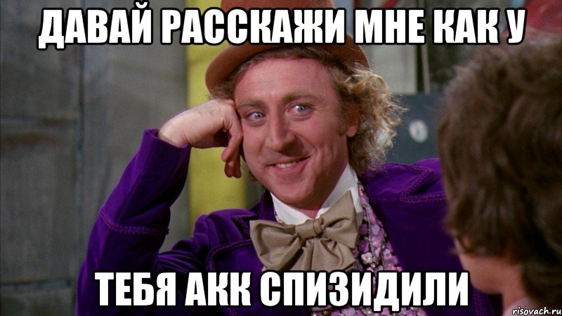 давай расскажи мне как у тебя акк спизидили, Мем Ну давай расскажи (Вилли Вонка)