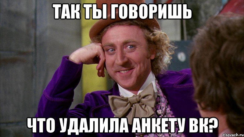 так ты говоришь что удалила анкету вк?, Мем Ну давай расскажи (Вилли Вонка)