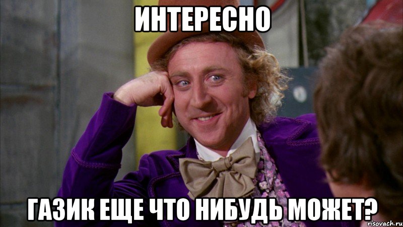 интересно газик еще что нибудь может?, Мем Ну давай расскажи (Вилли Вонка)