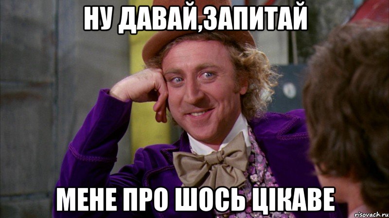 ну давай,запитай мене про шось цікаве, Мем Ну давай расскажи (Вилли Вонка)