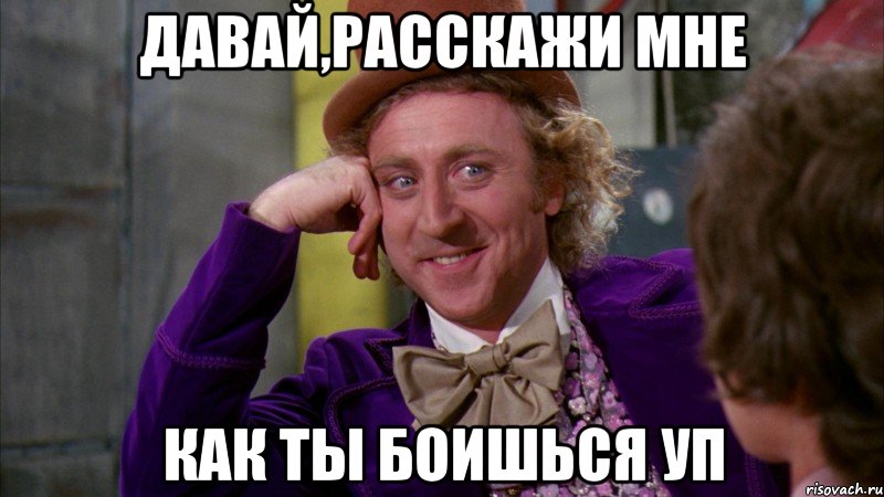 давай,расскажи мне как ты боишься уп, Мем Ну давай расскажи (Вилли Вонка)