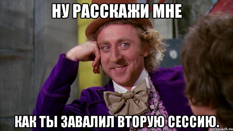 ну расскажи мне как ты завалил вторую сессию., Мем Ну давай расскажи (Вилли Вонка)