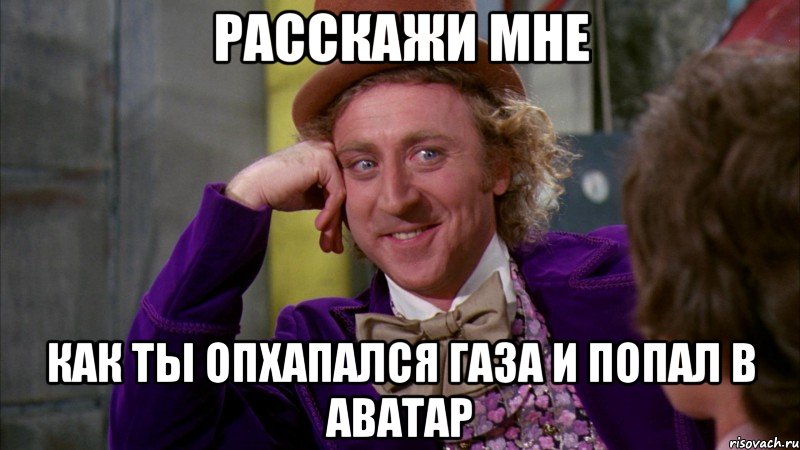 расскажи мне как ты опхапался газа и попал в аватар, Мем Ну давай расскажи (Вилли Вонка)