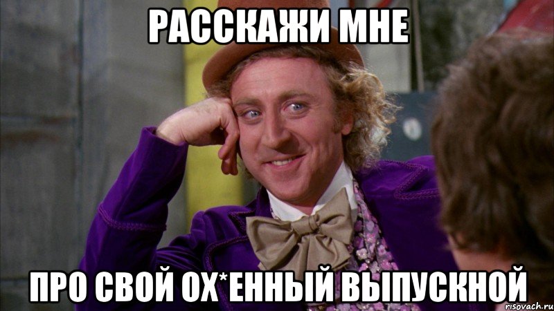 расскажи мне про свой ох*енный выпускной, Мем Ну давай расскажи (Вилли Вонка)