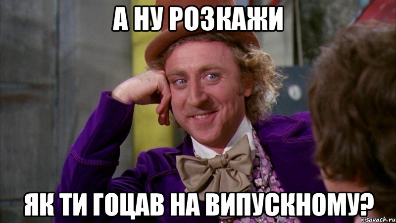 а ну розкажи як ти гоцав на випускному?, Мем Ну давай расскажи (Вилли Вонка)