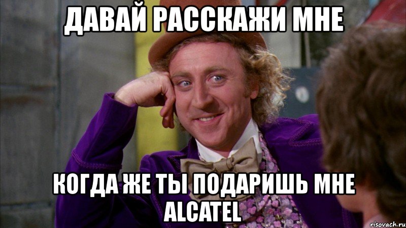 давай расскажи мне когда же ты подаришь мне alcatel, Мем Ну давай расскажи (Вилли Вонка)