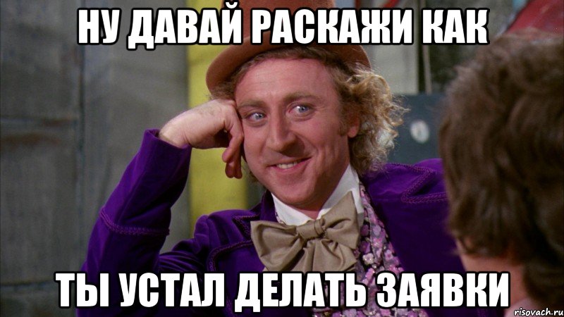 ну давай раскажи как ты устал делать заявки, Мем Ну давай расскажи (Вилли Вонка)