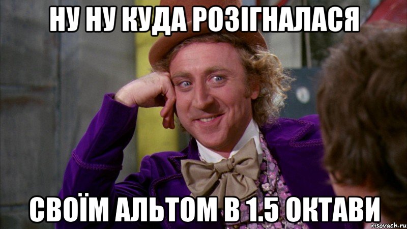 ну ну куда розігналася своїм альтом в 1.5 октави, Мем Ну давай расскажи (Вилли Вонка)