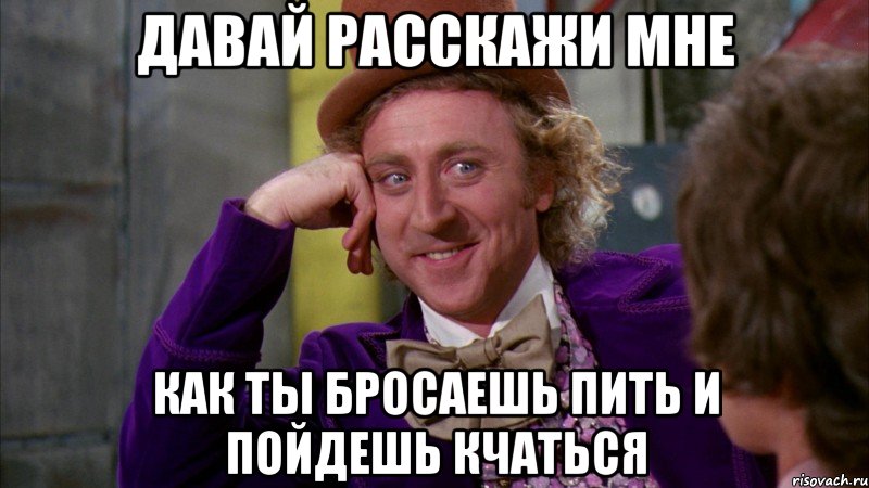 давай расскажи мне как ты бросаешь пить и пойдешь кчаться, Мем Ну давай расскажи (Вилли Вонка)