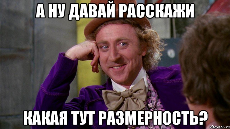 а ну давай расскажи какая тут размерность?, Мем Ну давай расскажи (Вилли Вонка)