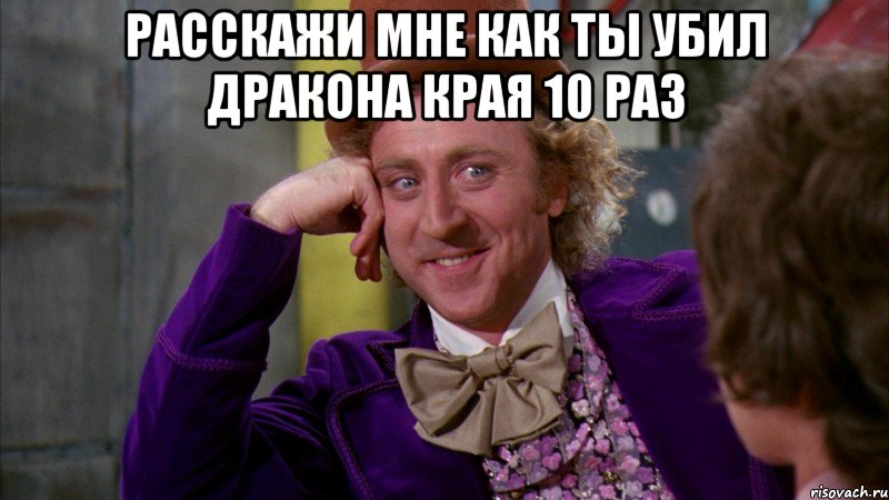 расскажи мне как ты убил дракона края 10 раз , Мем Ну давай расскажи (Вилли Вонка)