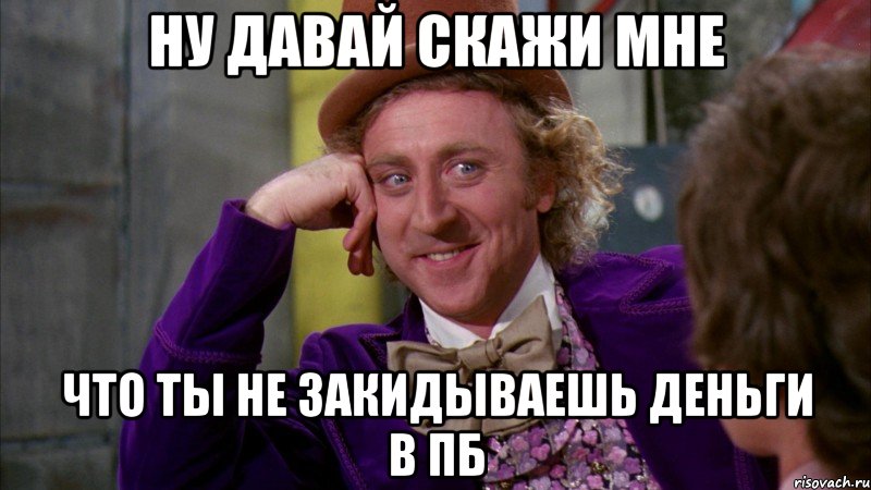 ну давай скажи мне что ты не закидываешь деньги в пб, Мем Ну давай расскажи (Вилли Вонка)