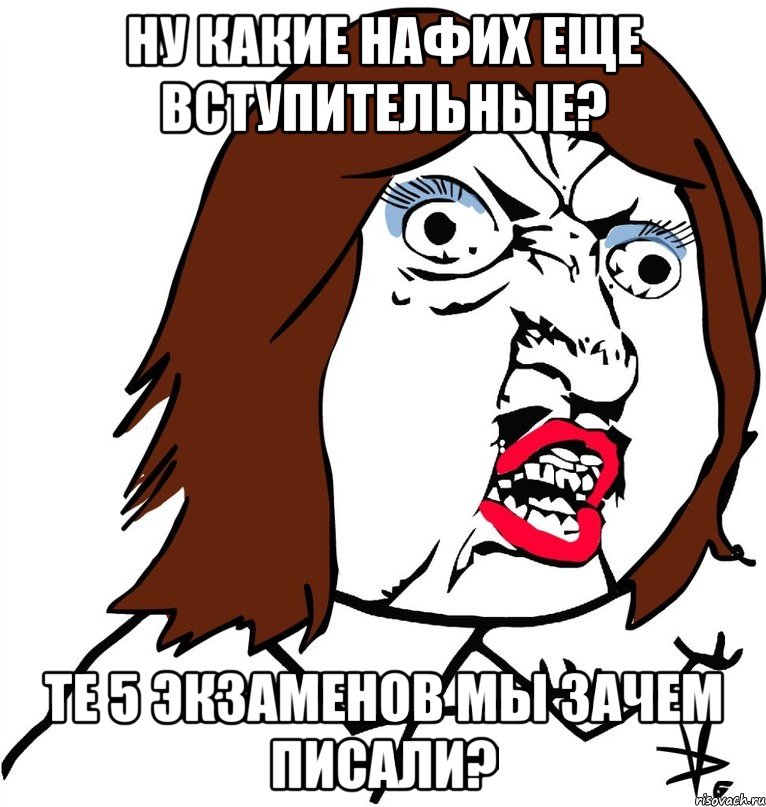 ну какие нафих еще вступительные? те 5 экзаменов мы зачем писали?, Мем Ну почему (девушка)