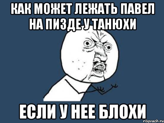 как может лежать павел на пизде у танюхи если у нее блохи, Мем Ну почему