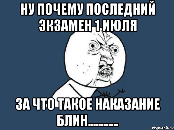 ну почему последний экзамен 1 июля за что такое наказание блин............, Мем Ну почему