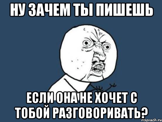 ну зачем ты пишешь если она не хочет с тобой разговоривать?, Мем Ну почему