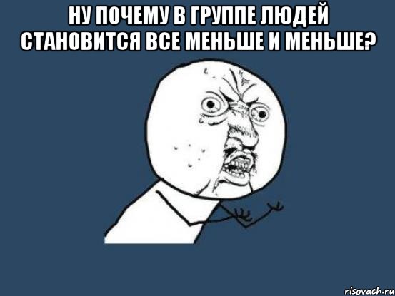 ну почему в группе людей становится все меньше и меньше? , Мем Ну почему