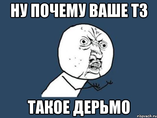 ну почему ваше тз такое дерьмо, Мем Ну почему