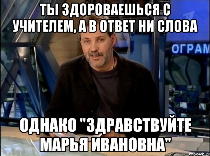 Однако он должен быть. Марья Ивановна Мем. Говорите Здравствуйте. Ты здороваешься. Однако Здравствуйте запятая.