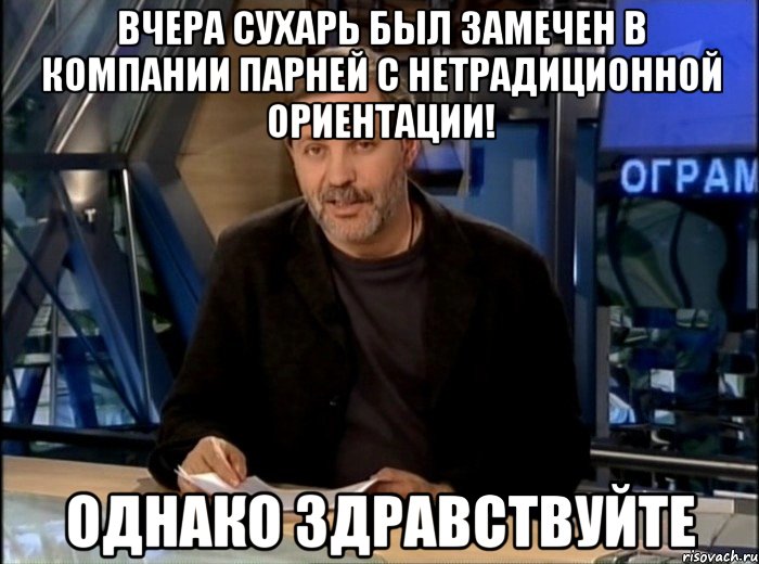 вчера сухарь был замечен в компании парней с нетрадиционной ориентации! однако здравствуйте, Мем Однако Здравствуйте