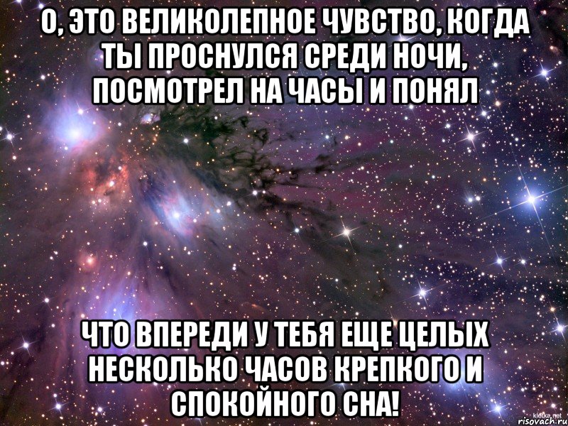 о, это великолепное чувство, когда ты проснулся среди ночи, посмотрел на часы и понял что впереди у тебя еще целых несколько часов крепкого и спокойного сна!, Мем Космос