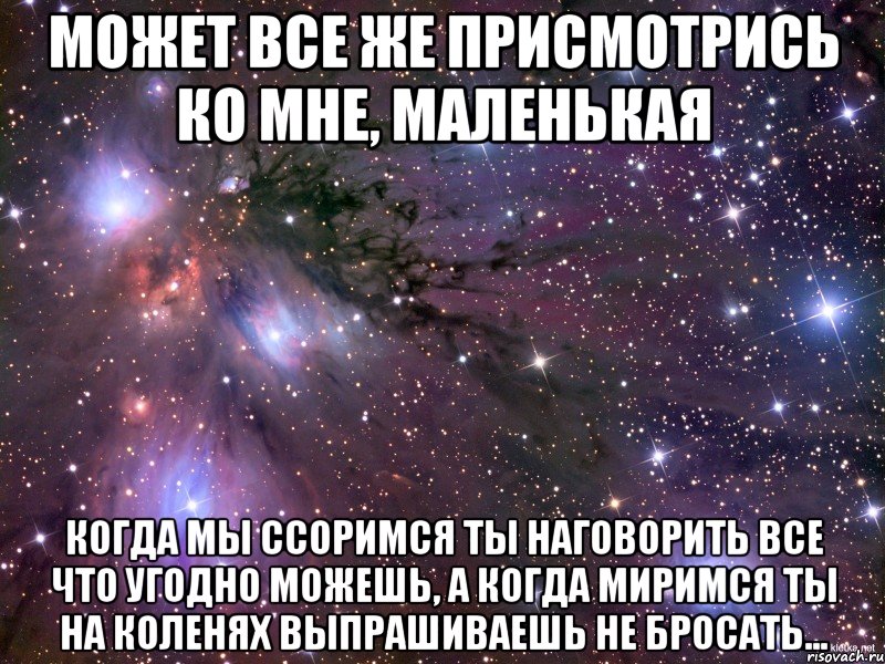 может все же присмотрись ко мне, маленькая когда мы ссоримся ты наговорить все что угодно можешь, а когда миримся ты на коленях выпрашиваешь не бросать..., Мем Космос