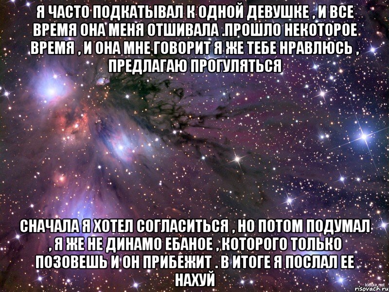 я часто подкатывал к одной девушке , и все время она меня отшивала .прошло некоторое время , и она мне говорит я же тебе нравлюсь , предлагаю прогуляться сначала я хотел согласиться , но потом подумал , я же не динамо ебаное , которого только позовешь и он прибежит . в итоге я послал ее нахуй, Мем Космос