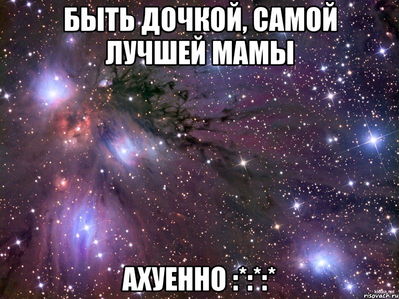 быть дочкой, самой лучшей мамы ахуенно :*:*:*, Мем Космос