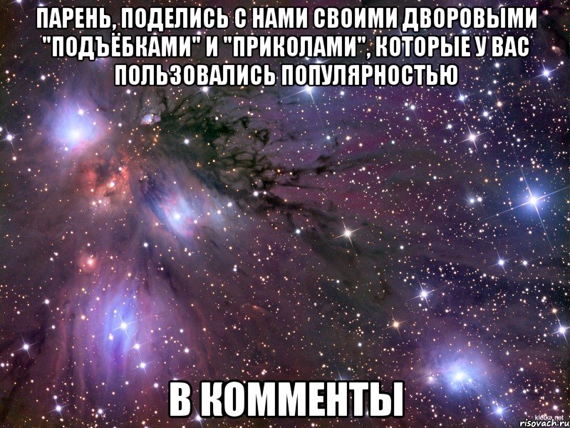 парень, поделись с нами своими дворовыми "подъёбками" и "приколами", которые у вас пользовались популярностью в комменты, Мем Космос