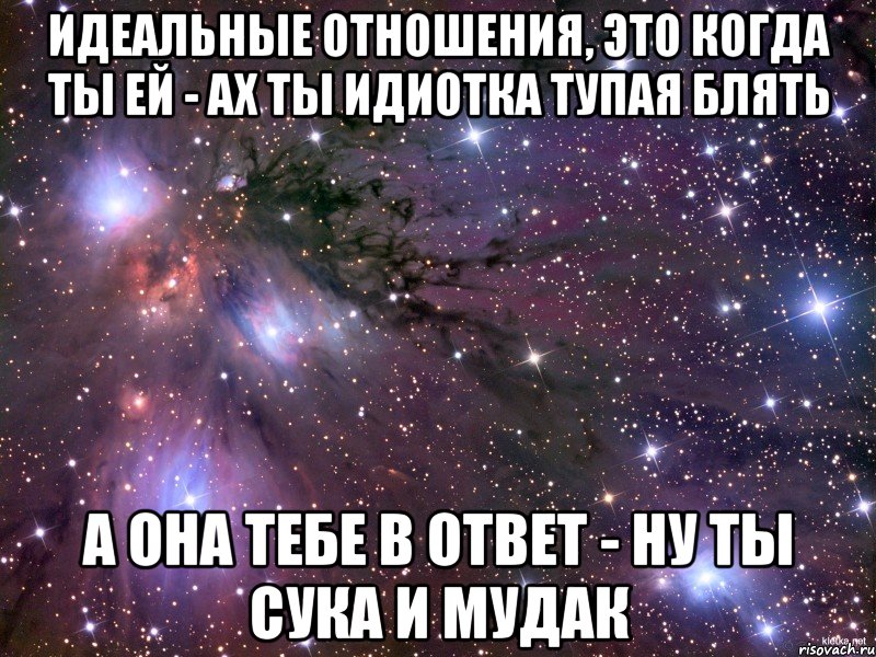 идеальные отношения, это когда ты ей - ах ты идиотка тупая блять а она тебе в ответ - ну ты сука и мудак, Мем Космос