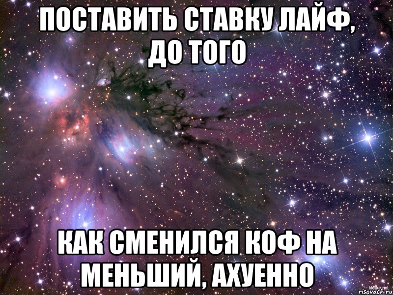 поставить ставку лайф, до того как сменился коф на меньший, ахуенно, Мем Космос