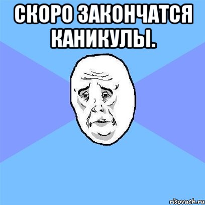 скоро закончатся каникулы. , Мем Okay face