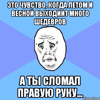 это чувство, когда летом и весной выходиит много шедевров а ты сломал правую руку..., Мем Okay face