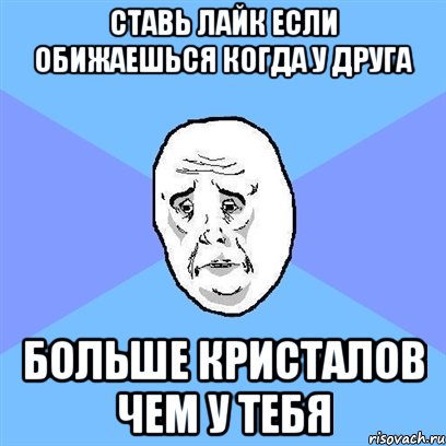 ставь лайк если обижаешься когда у друга больше кристалов чем у тебя, Мем Okay face