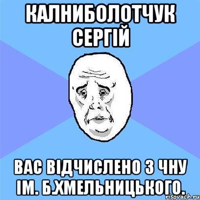 калниболотчук сергій вас відчислено з чну ім. б.хмельницького., Мем Okay face