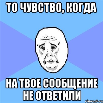 то чувство, когда на твое сообщение не ответили, Мем Okay face