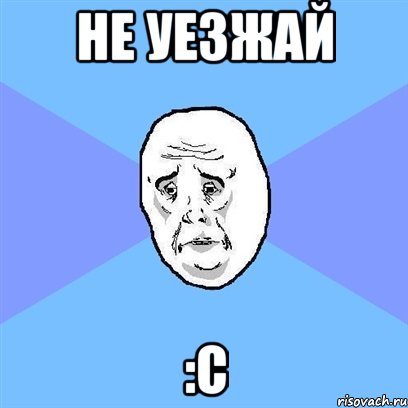 не уезжай :с, Мем Okay face