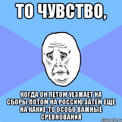 то чувство, когда он летом уезжает на сборы,потом на россию,затем еще на какие-то особо важные сревнования, Мем Okay face